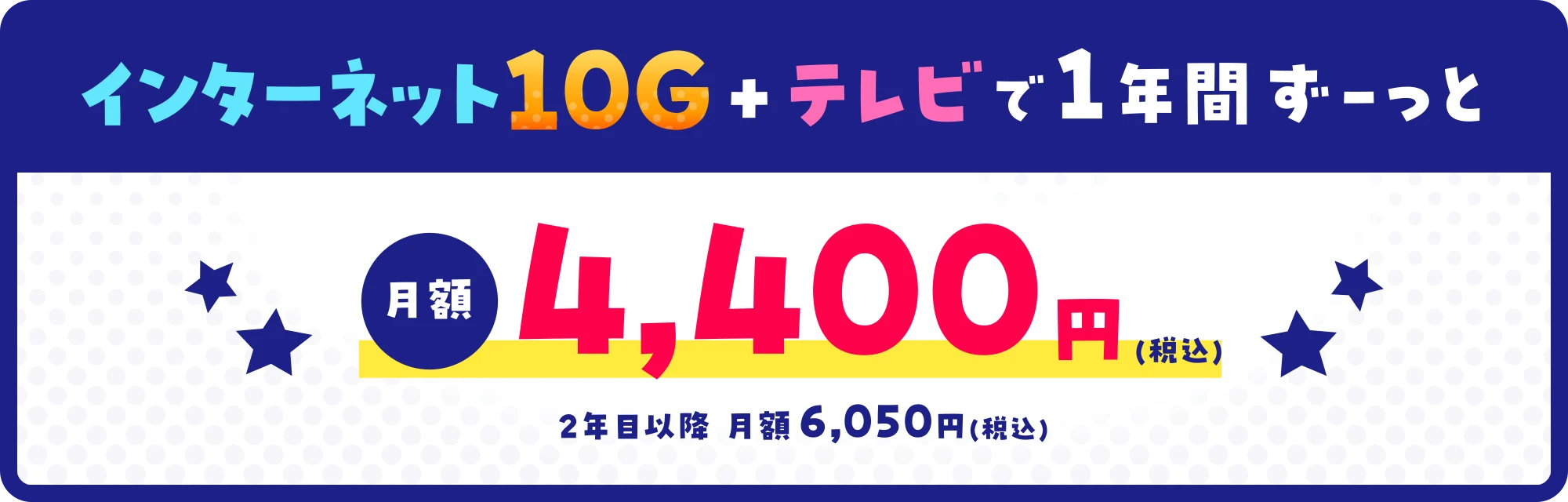 インターネット10G+テレビで1年間ず-っと月額4,400円