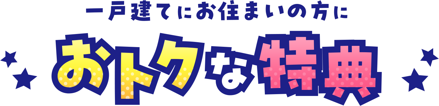 一戸建てにお住まいの方におトクな特典