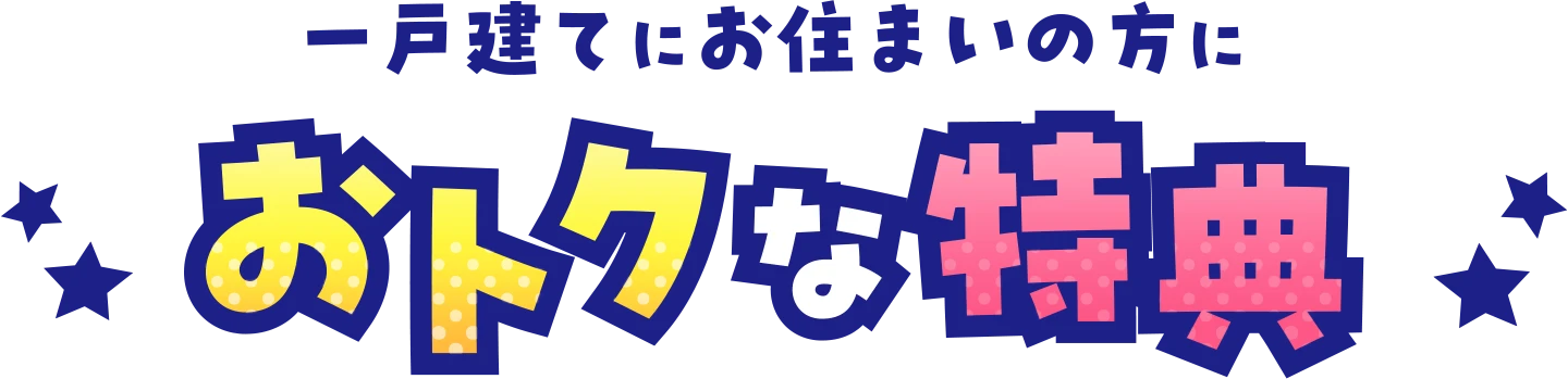 一戸建てにお住まいの方におトクな特典