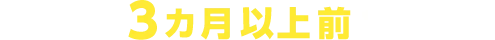 Q.なぜ3カ月以上前なのか？