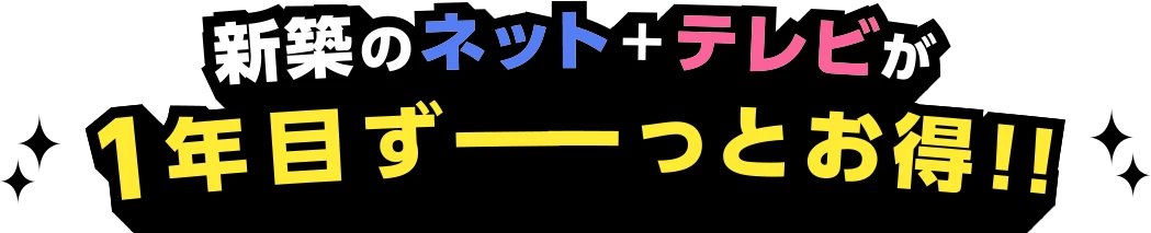 新築のネット＋テレビが 1年間ずーーっとお得!!