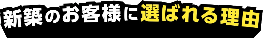 新築のお客様に選ばれる理由