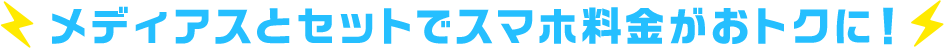 メディアスとセットでスマホ料金がおトクに！