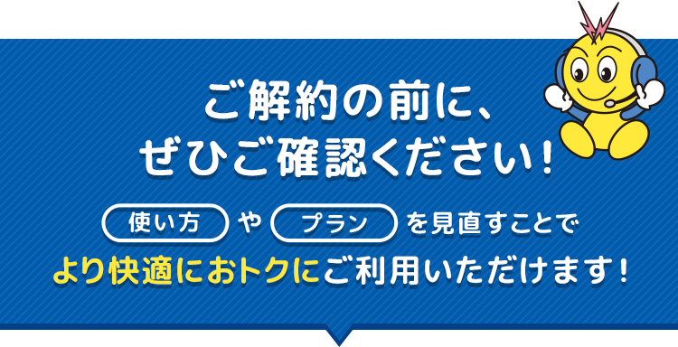 ご解約の前に、ぜひご確認ください！