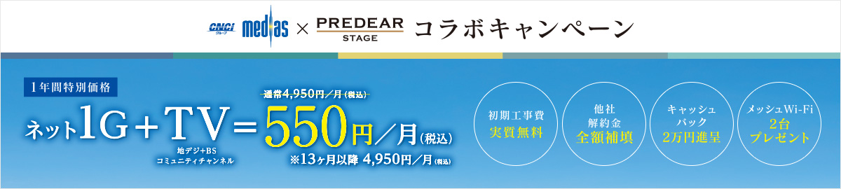 メディアス×プレディアステージ大府コラボキャンペーン 1年間特別価格　ネット1G+テレビ（地デジ+BSコミュニティチャンネル）が通常4,950円/月（税込）のところ550円/月（税込）※13カ月以降4,950円/月（税込）